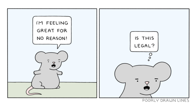 Mouse says: “I'm feeling great for no reason” and then asks itself, a bit worried: “Is this legal?”