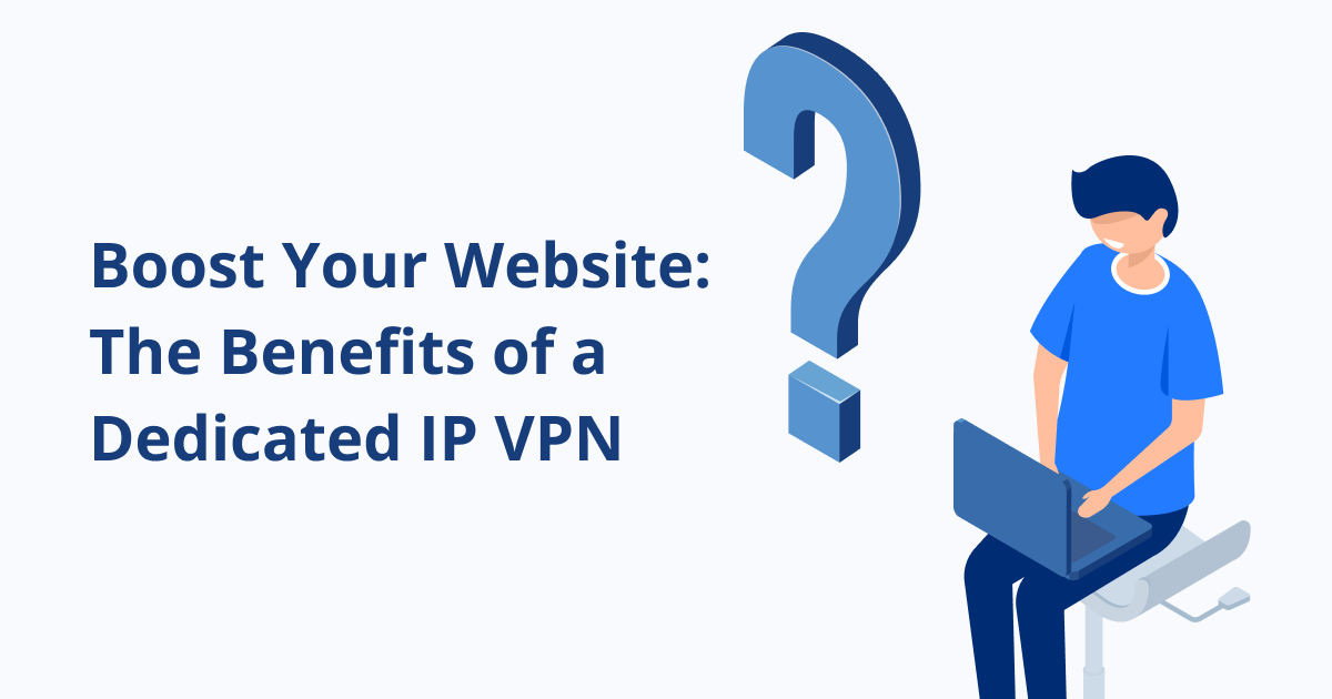 Boost Your Website: The Benefits of a Dedicated IP VPN
